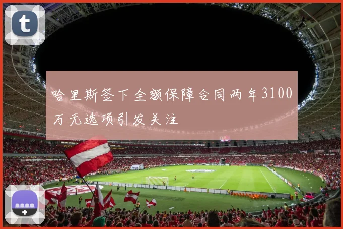 哈里斯签下全额保障合同两年3100万无选项引发关注