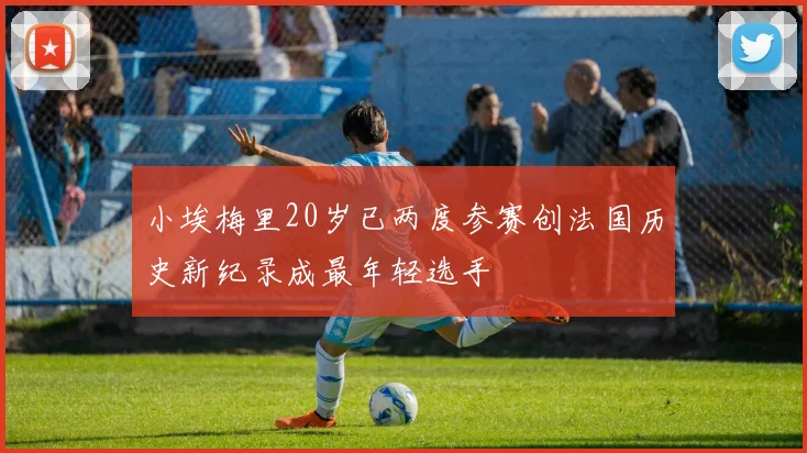 小埃梅里20岁已两度参赛创法国历史新纪录成最年轻选手