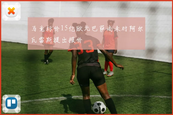 马竞标价15亿欧元巴萨尚未对阿尔瓦雷斯提出报价