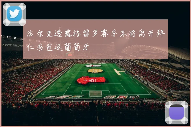 法尔克透露格雷罗赛季末将离开拜仁或重返葡萄牙