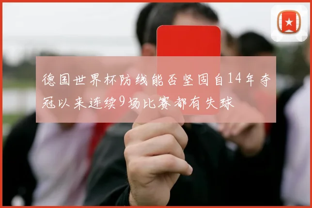 德国世界杯防线能否坚固自14年夺冠以来连续9场比赛都有失球