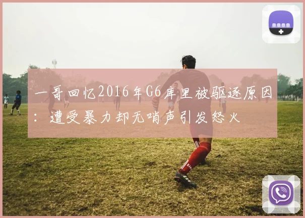 一哥回忆2016年G6库里被驱逐原因：遭受暴力却无哨声引发怒火