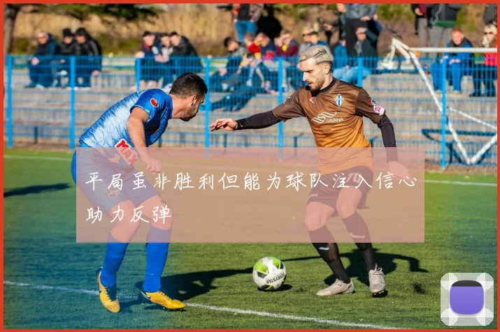 平局虽非胜利但能为球队注入信心助力反弹
