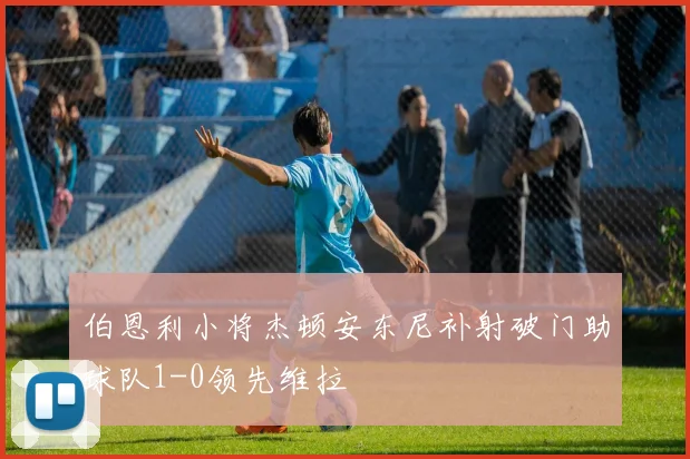 伯恩利小将杰顿安东尼补射破门助球队1-0领先维拉