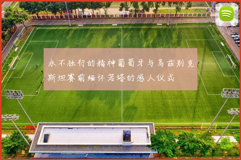 永不独行的精神葡萄牙与乌兹别克斯坦赛前缅怀若塔的感人仪式