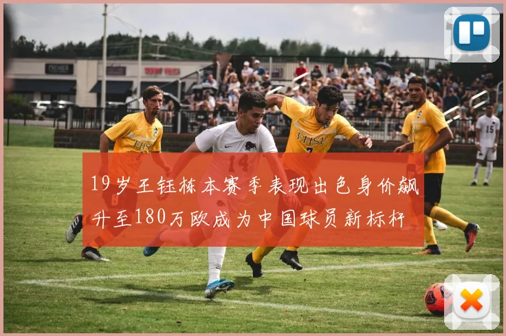 19岁王钰栋本赛季表现出色身价飙升至180万欧成为中国球员新标杆