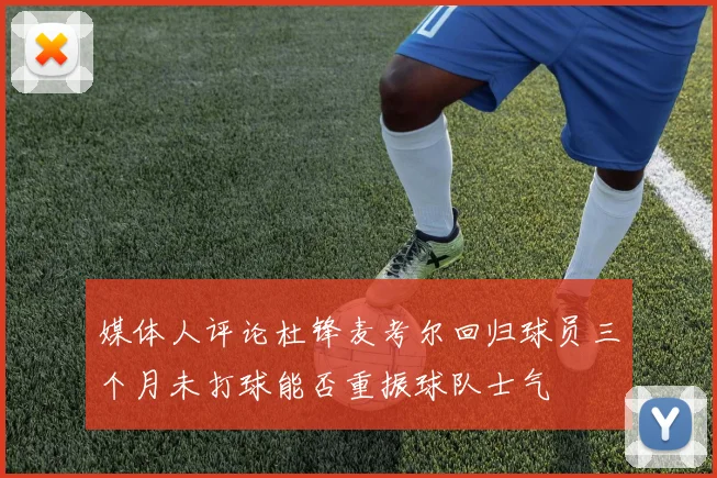媒体人评论杜锋麦考尔回归球员三个月未打球能否重振球队士气